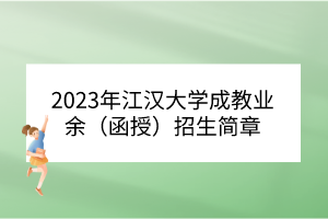 2023年江漢大學(xué)成教業(yè)余（函授）招生簡章