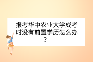 報(bào)考華中農(nóng)業(yè)大學(xué)成考時(shí)沒(méi)有前置學(xué)歷怎么辦？