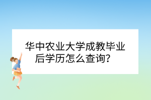華中農(nóng)業(yè)大學(xué)成教畢業(yè)后學(xué)歷怎么查詢？