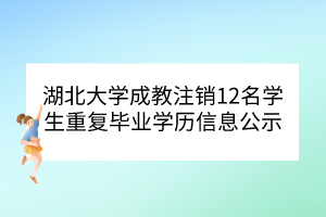 湖北大學(xué)成教注銷12名學(xué)生重復(fù)畢業(yè)學(xué)歷信息公示