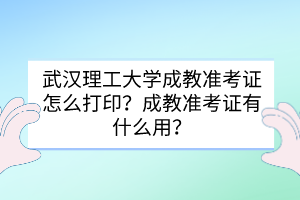 武漢理工大學(xué)成教準(zhǔn)考證怎么打??？成教準(zhǔn)考證有什么用？