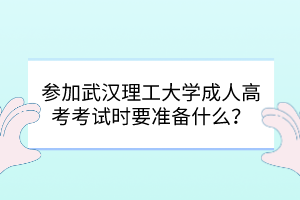 參加武漢理工大學成人高考考試時要準備什么？