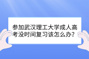 參加武漢理工大學(xué)成人高考沒時間復(fù)習(xí)該怎么辦？