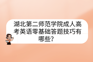 湖北第二師范學(xué)院成人高考英語(yǔ)零基礎(chǔ)答題技巧有哪些？