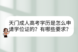 天門成人高考學(xué)歷是怎么申請學(xué)位證的？有哪些要求？