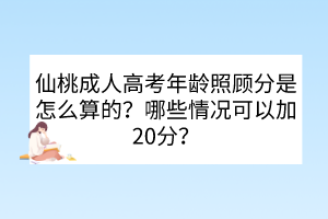 仙桃成人高考年齡照顧分是怎么算的？哪些情況可以加20分？