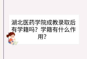湖北醫(yī)藥學(xué)院成教錄取后有學(xué)籍嗎？學(xué)籍有什么作用？