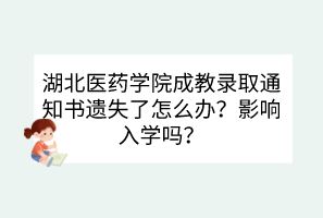 湖北醫(yī)藥學(xué)院成教錄取通知書遺失了怎么辦？影響入學(xué)嗎？