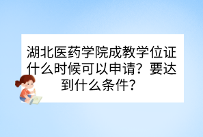 湖北醫(yī)藥學(xué)院成教學(xué)位證什么時候可以申請？要達(dá)到什么條件？
