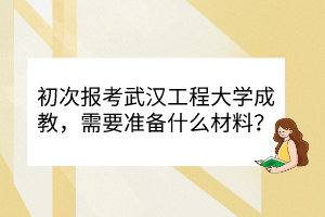 初次報考武漢工程大學成教，需要準備什么材料？