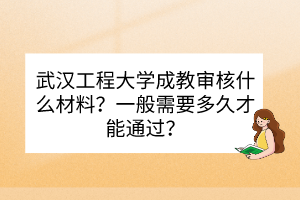武漢工程大學(xué)成教審核什么材料？一般需要多久才能通過？