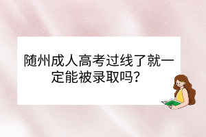 隨州成人高考過線了就一定能被錄取嗎？