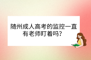 隨州成人高考的監(jiān)控一直有老師盯著嗎？