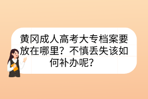 黃岡成人高考大專(zhuān)檔案要放在哪里？不慎丟失該如何補(bǔ)辦呢？