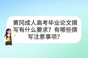 黃岡成人高考畢業(yè)論文撰寫有什么要求？有哪些撰寫注意事項(xiàng)？