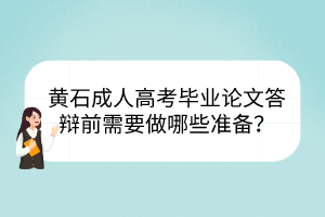 黃石成人高考畢業(yè)論文答辯前需要做哪些準(zhǔn)備？
