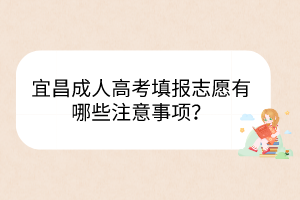 宜昌成人高考填報(bào)志愿有哪些注意事項(xiàng)？