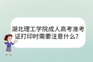 湖北理工學(xué)院成人高考準(zhǔn)考證打印時(shí)需要注意什么？