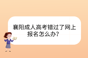 襄陽成人高考錯(cuò)過了網(wǎng)上報(bào)名怎么辦？