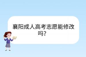 襄陽(yáng)成人高考志愿能修改嗎？