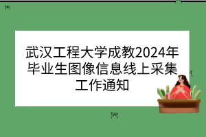 武漢工程大學(xué)成教2024年畢業(yè)生圖像信息線上采集工作通知