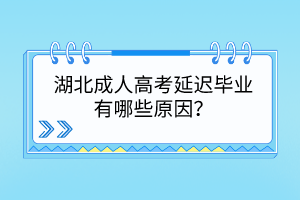 湖北成人高考延遲畢業(yè)有哪些原因？