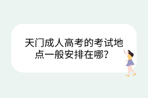 天門成人高考的考試地點一般安排在哪？