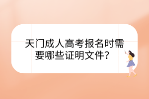 天門成人高考報名時需要哪些證明文件？