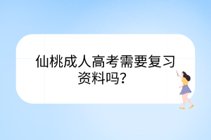 仙桃成人高考需要復(fù)習(xí)資料嗎？