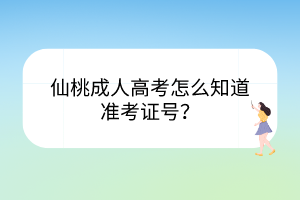 仙桃成人高考怎么知道準考證號？