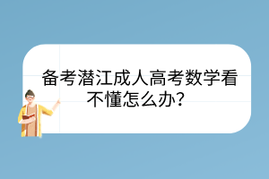 備考潛江成人高考數(shù)學看不懂怎么辦？