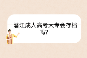 潛江成人高考大專(zhuān)會(huì)存檔嗎？
