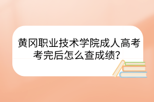 黃岡職業(yè)技術(shù)學院成人高考考完后怎么查成績？
