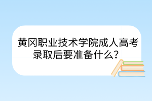 黃岡職業(yè)技術(shù)學(xué)院成人高考錄取后要準(zhǔn)備什么？