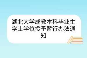 湖北大學(xué)成教本科畢業(yè)生學(xué)士學(xué)位授予暫行辦法通知