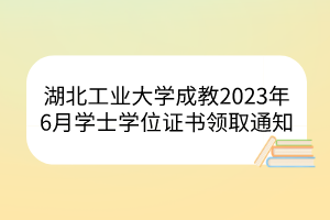 湖北工業(yè)大學(xué)成教2023年6月學(xué)士學(xué)位證書領(lǐng)取通知