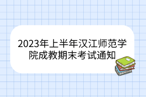 2023年上半年漢江師范學院成教期末考試通知