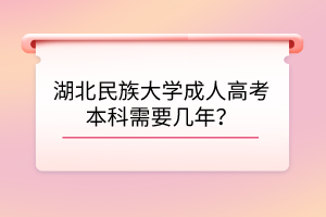 湖北民族大學成人高考本科需要幾年？