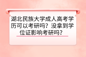 湖北民族大學(xué)成人高考學(xué)歷可以考研嗎？沒(méi)拿到學(xué)位證影響考研嗎？