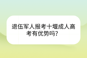 退伍軍人報考十堰成人高考有優(yōu)勢嗎？
