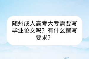 隨州成人高考大專(zhuān)需要寫(xiě)畢業(yè)論文嗎？有什么撰寫(xiě)要求？
