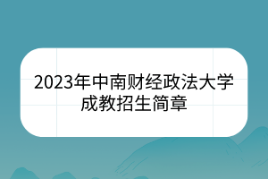 2023年中南財經(jīng)政法大學成教招生簡章
