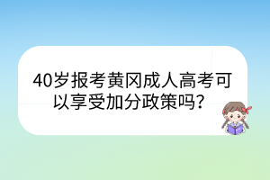 40歲報(bào)考黃岡成人高考可以享受加分政策嗎？