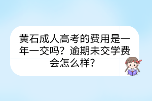 黃石成人高考的費用是一年一交嗎？逾期未交學費會怎么樣？