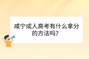 咸寧成人高考有什么拿分的方法嗎？