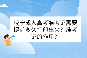 咸寧成人高考準考證需要提前多久打印出來？準考證的作用？