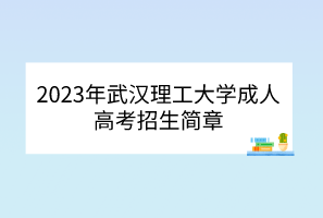 2023年武漢理工大學(xué)成人高考招生簡章