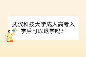 武漢科技大學成人高考入學后可以退學嗎？