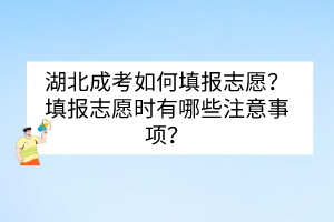 湖北成考如何填報志愿？填報志愿時有哪些注意事項？