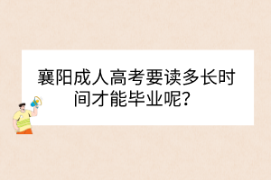 襄陽成人高考要讀多長時間才能畢業(yè)呢？